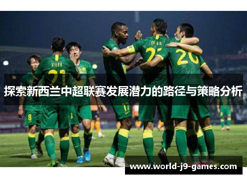 探索新西兰中超联赛发展潜力的路径与策略分析