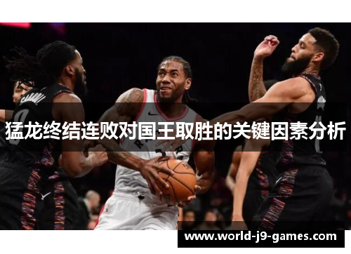 猛龙终结连败对国王取胜的关键因素分析