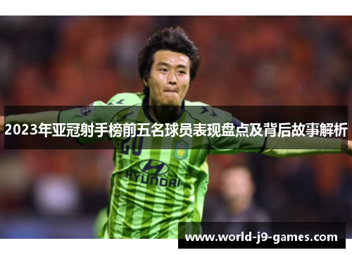 2023年亚冠射手榜前五名球员表现盘点及背后故事解析