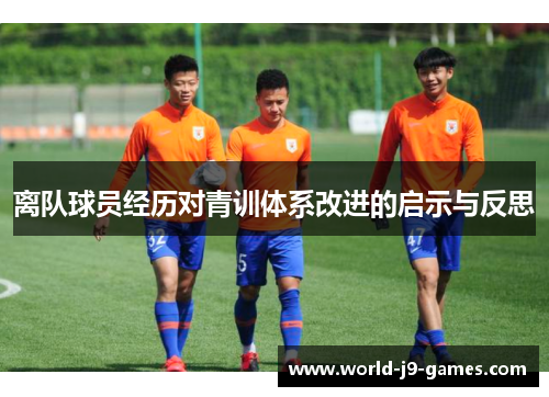 离队球员经历对青训体系改进的启示与反思