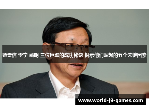 蔡崇信 李宁 姚明 三位巨擘的成功秘诀 揭示他们崛起的五个关键因素