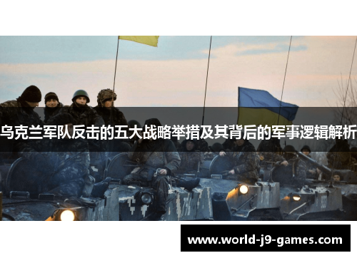 乌克兰军队反击的五大战略举措及其背后的军事逻辑解析