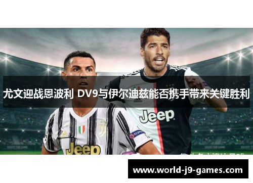 尤文迎战恩波利 DV9与伊尔迪兹能否携手带来关键胜利