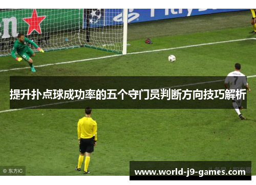 提升扑点球成功率的五个守门员判断方向技巧解析