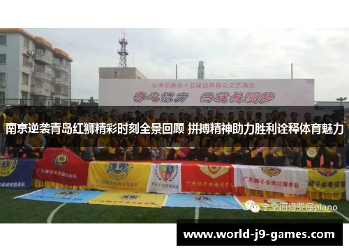 南京逆袭青岛红狮精彩时刻全景回顾 拼搏精神助力胜利诠释体育魅力