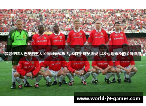 曼联逆转大巴黎的五大关键因素解析 战术调整 球员表现 以及心理素质的关键作用