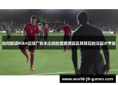 如何解读Nike足球广告未出现的重要原因及其背后的深层次考量