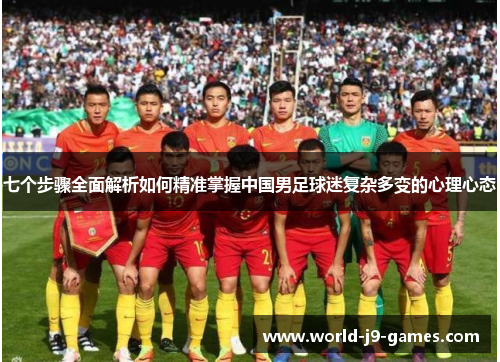 七个步骤全面解析如何精准掌握中国男足球迷复杂多变的心理心态