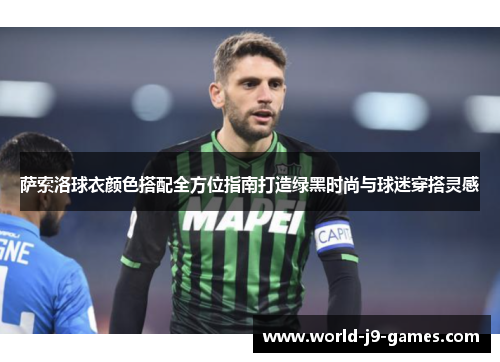 萨索洛球衣颜色搭配全方位指南打造绿黑时尚与球迷穿搭灵感