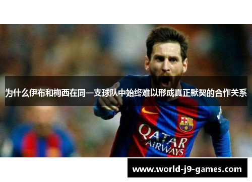 为什么伊布和梅西在同一支球队中始终难以形成真正默契的合作关系