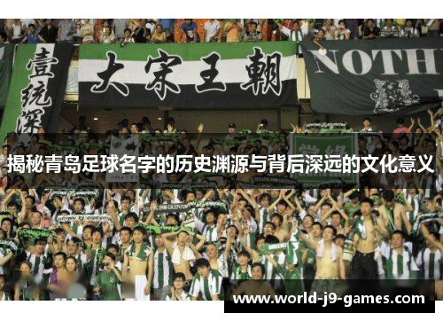揭秘青岛足球名字的历史渊源与背后深远的文化意义