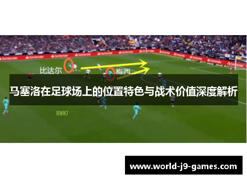 马塞洛在足球场上的位置特色与战术价值深度解析