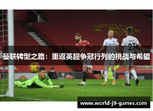 曼联转型之路:重返英超争冠行列的挑战与希望 曼联转型之路:重返英超争冠行列的挑战与希望