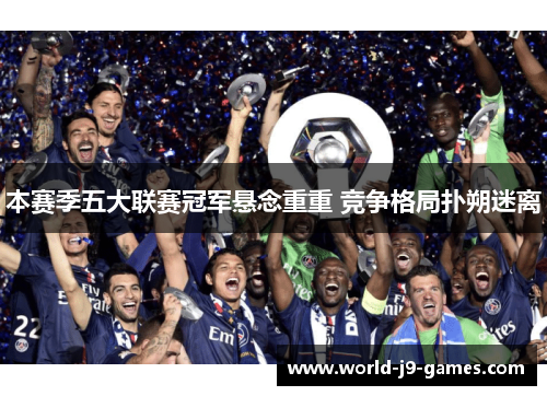 本赛季五大联赛冠军悬念重重 竞争格局扑朔迷离 本赛季五大联赛冠军悬念重重 竞争格局扑朔迷离