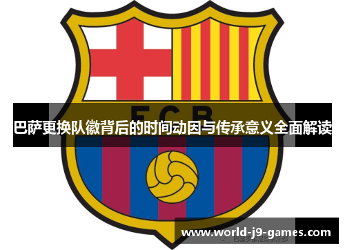 巴萨更换队徽背后的时间动因与传承意义全面解读