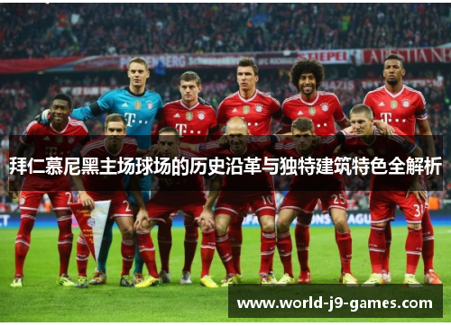 拜仁慕尼黑主场球场的历史沿革与独特建筑特色全解析