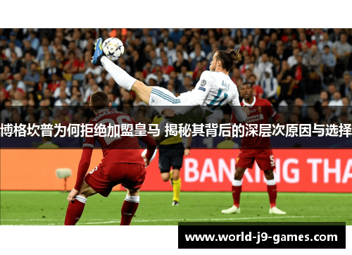 博格坎普为何拒绝加盟皇马 揭秘其背后的深层次原因与选择