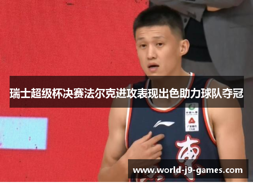 瑞士超级杯决赛法尔克进攻表现出色助力球队夺冠