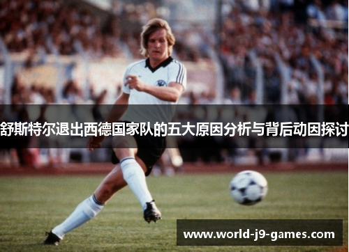 舒斯特尔退出西德国家队的五大原因分析与背后动因探讨