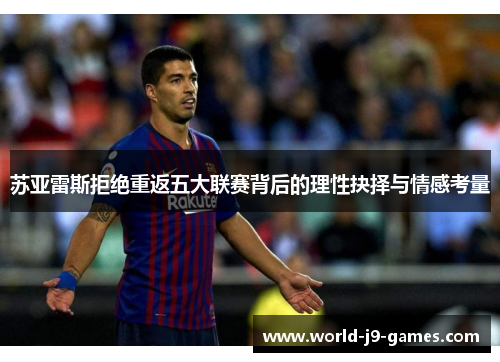 苏亚雷斯拒绝重返五大联赛背后的理性抉择与情感考量