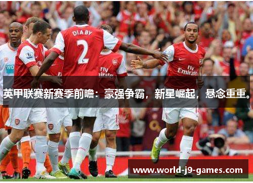 英甲联赛新赛季前瞻：豪强争霸，新星崛起，悬念重重。