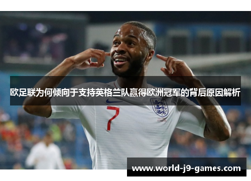 欧足联为何倾向于支持英格兰队赢得欧洲冠军的背后原因解析 欧足联为何倾向于支持英格兰队赢得欧洲冠军的背后原因解析