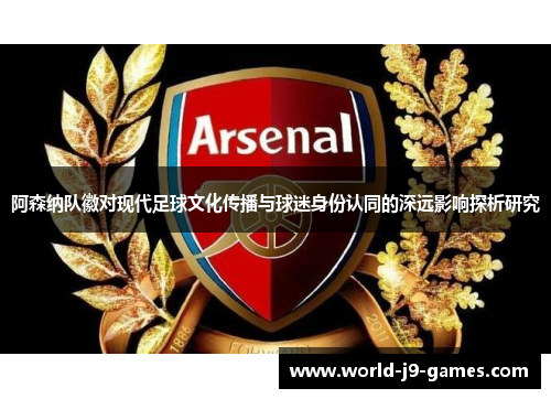 阿森纳队徽对现代足球文化传播与球迷身份认同的深远影响探析研究