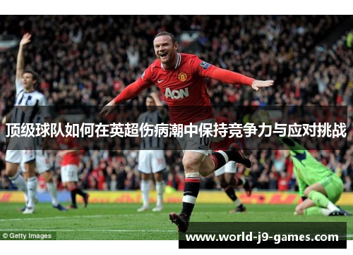 顶级球队如何在英超伤病潮中保持竞争力与应对挑战 顶级球队如何在英超伤病潮中保持竞争力与应对挑战