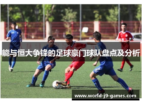 能与恒大争锋的足球豪门球队盘点及分析