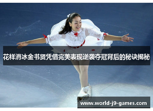 花样滑冰金书贤凭借完美表现逆袭夺冠背后的秘诀揭秘