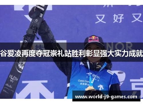 谷爱凌再度夺冠崇礼站胜利彰显强大实力成就