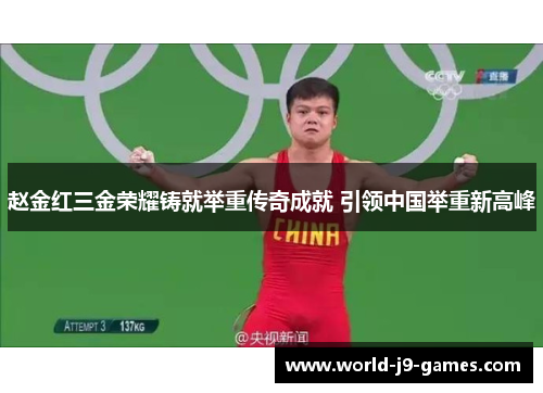 赵金红三金荣耀铸就举重传奇成就 引领中国举重新高峰 赵金红三金荣耀铸就举重传奇成就 引领中国举重新高峰