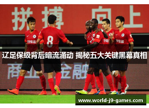 辽足保级背后暗流涌动 揭秘五大关键黑幕真相