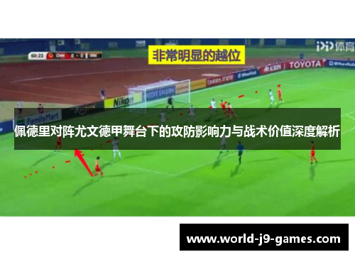 佩德里对阵尤文德甲舞台下的攻防影响力与战术价值深度解析