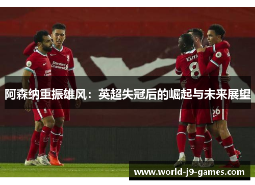 阿森纳重振雄风：英超失冠后的崛起与未来展望