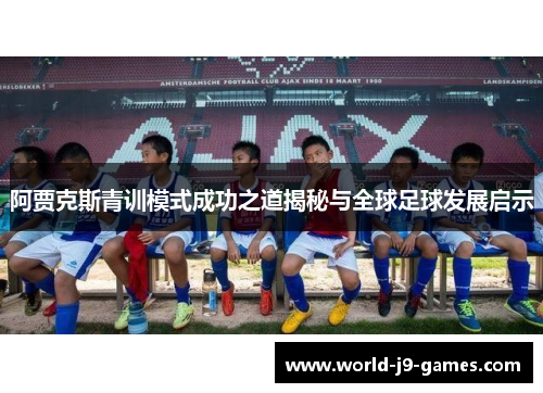 阿贾克斯青训模式成功之道揭秘与全球足球发展启示