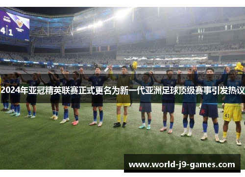 2024年亚冠精英联赛正式更名为新一代亚洲足球顶级赛事引发热议 2024年亚冠精英联赛正式更名为新一代亚洲足球顶级赛事引发热议