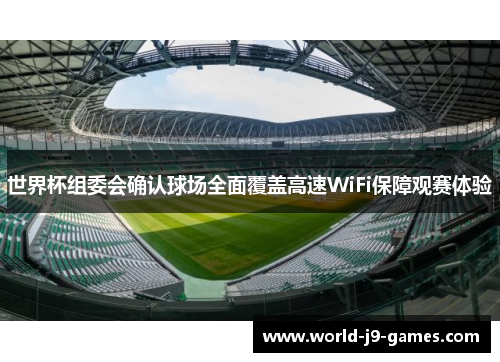 世界杯组委会确认球场全面覆盖高速WiFi保障观赛体验