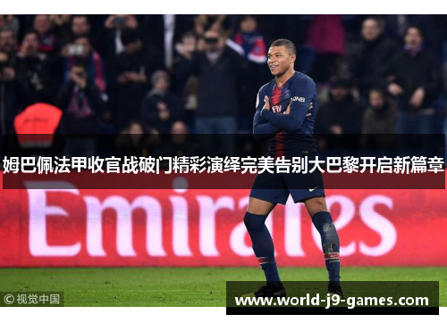 姆巴佩法甲收官战破门精彩演绎完美告别大巴黎开启新篇章
