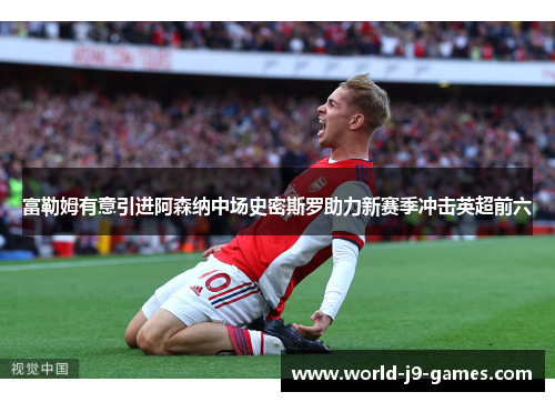 富勒姆有意引进阿森纳中场史密斯罗助力新赛季冲击英超前六 富勒姆有意引进阿森纳中场史密斯罗助力新赛季冲击英超前六