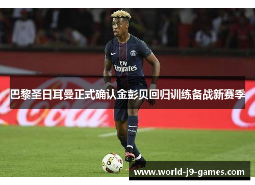 巴黎圣日耳曼正式确认金彭贝回归训练备战新赛季