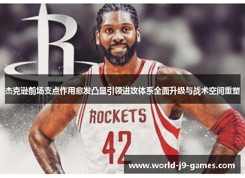 杰克逊前场支点作用愈发凸显引领进攻体系全面升级与战术空间重塑