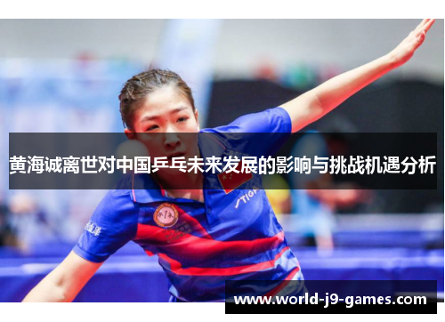 /uploads/images/20260609/huang-hai-cheng-li-shi-dui-zhong-guo-ping-pang-wei-lai-fa-zhan-de-ying-xiang-yu-tiao-zhan-ji-yu-fen-xi.webp