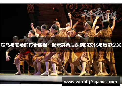 魔鸟与老马的传奇旅程：揭示其背后深刻的文化与历史意义
