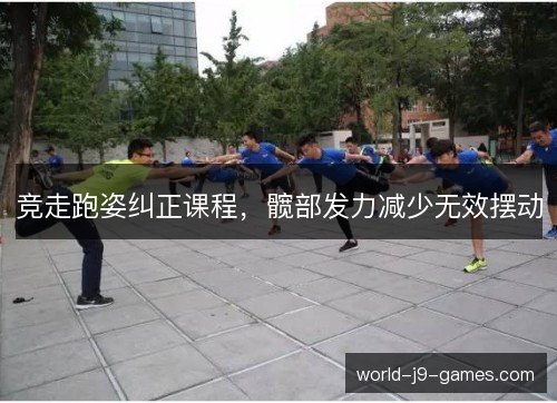 竞走跑姿纠正课程，髋部发力减少无效摆动