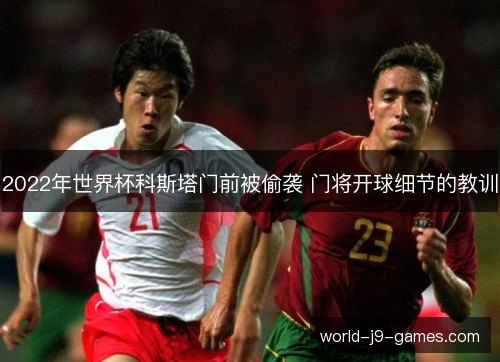 2022年世界杯科斯塔门前被偷袭 门将开球细节的教训 2022年世界杯科斯塔门前被偷袭 门将开球细节的教训